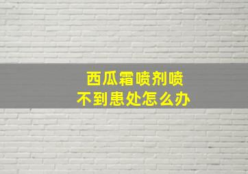 西瓜霜喷剂喷不到患处怎么办