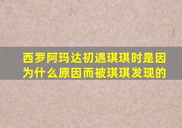 西罗阿玛达初遇琪琪时是因为什么原因而被琪琪发现的