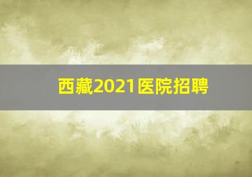 西藏2021医院招聘