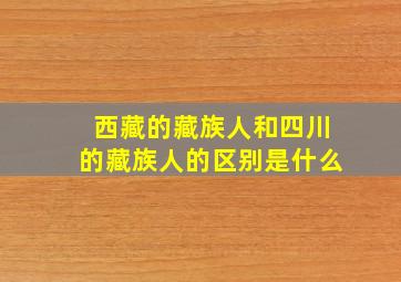 西藏的藏族人和四川的藏族人的区别是什么