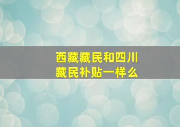 西藏藏民和四川藏民补贴一样么