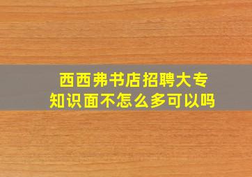 西西弗书店招聘大专知识面不怎么多可以吗