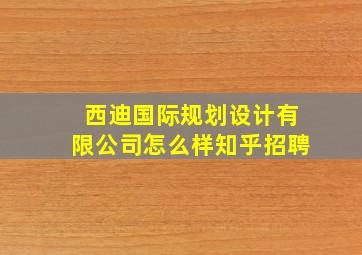 西迪国际规划设计有限公司怎么样知乎招聘