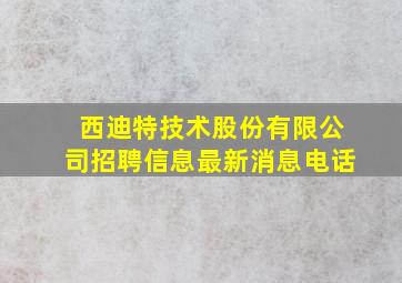 西迪特技术股份有限公司招聘信息最新消息电话