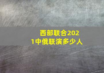 西部联合2021中俄联演多少人