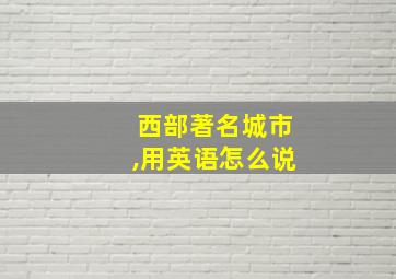 西部著名城市,用英语怎么说