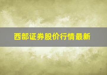 西部证券股价行情最新