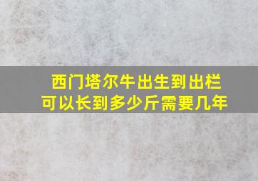 西门塔尔牛出生到出栏可以长到多少斤需要几年