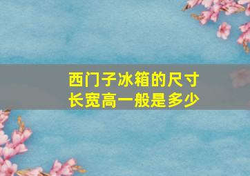 西门子冰箱的尺寸长宽高一般是多少