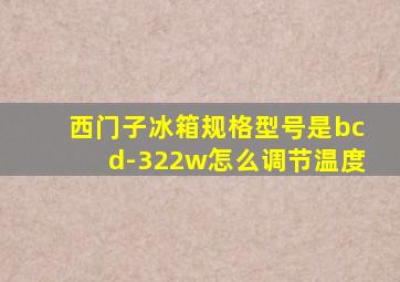 西门子冰箱规格型号是bcd-322w怎么调节温度