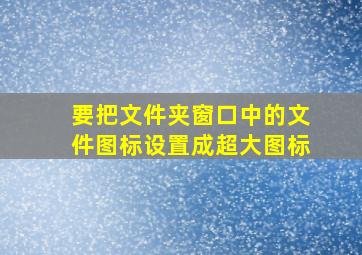 要把文件夹窗口中的文件图标设置成超大图标