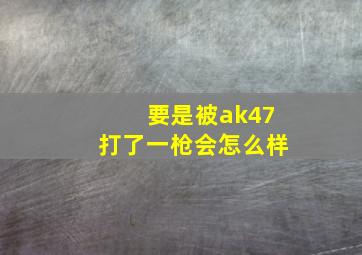 要是被ak47打了一枪会怎么样