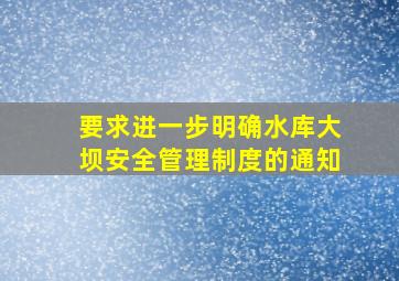 要求进一步明确水库大坝安全管理制度的通知