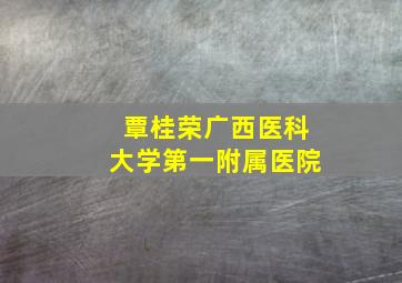 覃桂荣广西医科大学第一附属医院