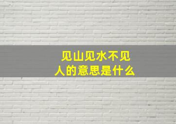 见山见水不见人的意思是什么