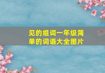 见的组词一年级简单的词语大全图片