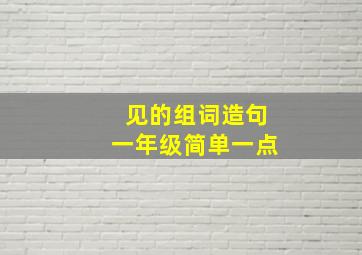 见的组词造句一年级简单一点