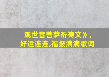 观世音菩萨祈祷文》,好运连连,福报满满歌词