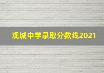 观城中学录取分数线2021