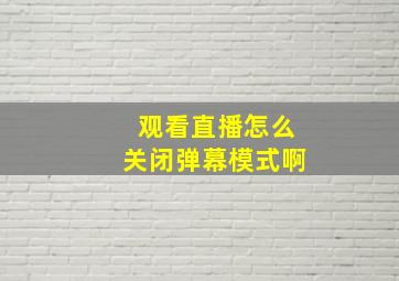 观看直播怎么关闭弹幕模式啊