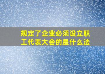 规定了企业必须设立职工代表大会的是什么法