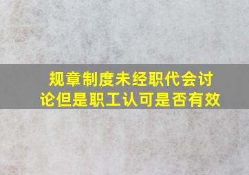 规章制度未经职代会讨论但是职工认可是否有效