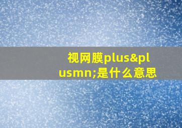 视网膜plus±是什么意思