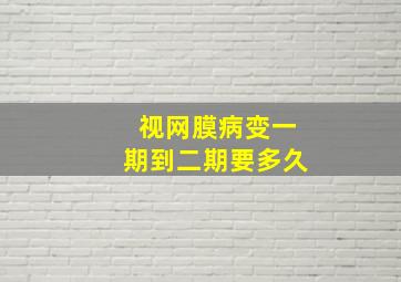 视网膜病变一期到二期要多久