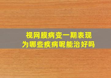 视网膜病变一期表现为哪些疾病呢能治好吗