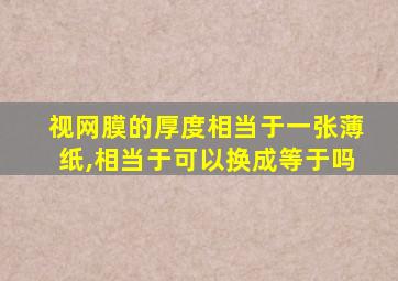 视网膜的厚度相当于一张薄纸,相当于可以换成等于吗