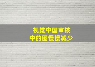 视觉中国审核中的图慢慢减少