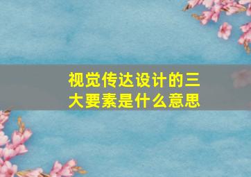 视觉传达设计的三大要素是什么意思