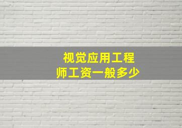 视觉应用工程师工资一般多少