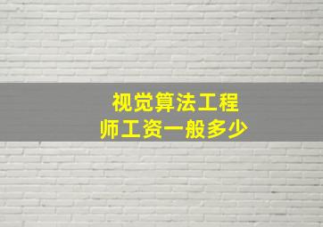 视觉算法工程师工资一般多少