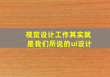 视觉设计工作其实就是我们所说的ui设计