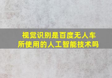 视觉识别是百度无人车所使用的人工智能技术吗