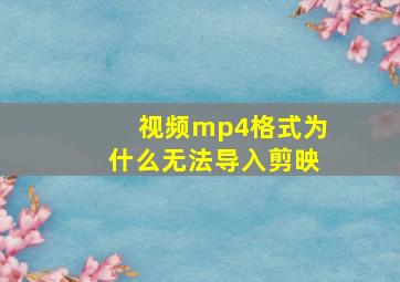 视频mp4格式为什么无法导入剪映