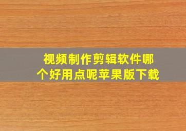 视频制作剪辑软件哪个好用点呢苹果版下载