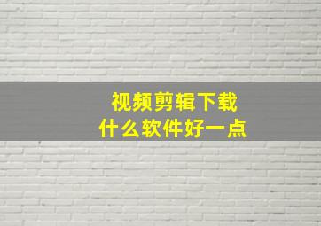 视频剪辑下载什么软件好一点