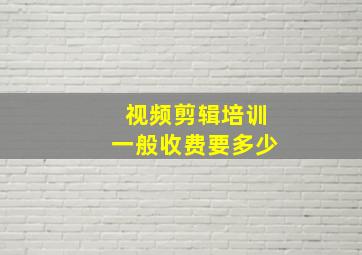 视频剪辑培训一般收费要多少