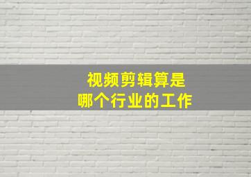 视频剪辑算是哪个行业的工作