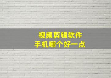 视频剪辑软件手机哪个好一点