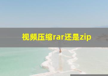 视频压缩rar还是zip