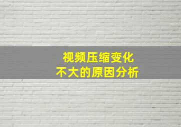 视频压缩变化不大的原因分析