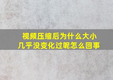 视频压缩后为什么大小几乎没变化过呢怎么回事