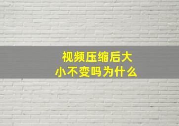 视频压缩后大小不变吗为什么