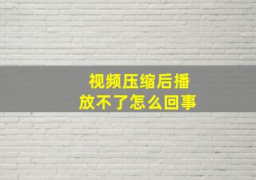 视频压缩后播放不了怎么回事