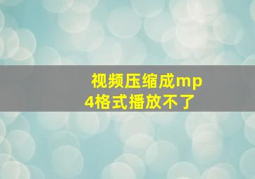 视频压缩成mp4格式播放不了