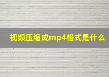 视频压缩成mp4格式是什么