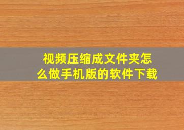 视频压缩成文件夹怎么做手机版的软件下载